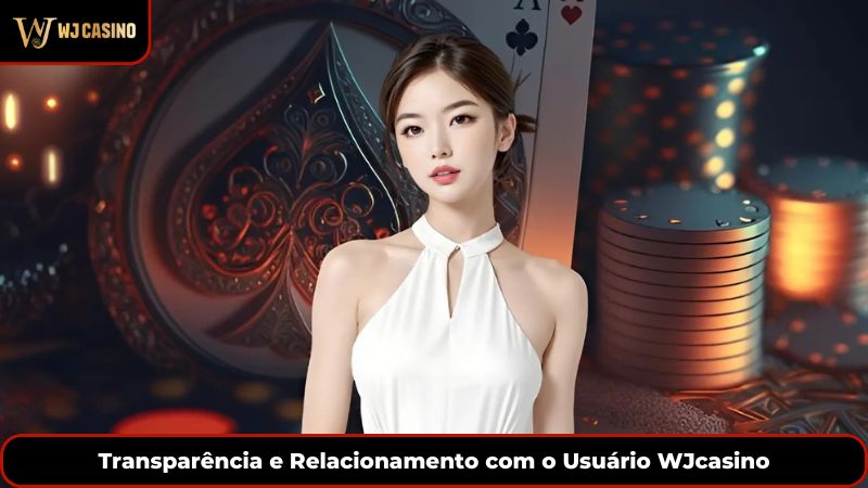 Transparência e Relacionamento com o Usuário WJcasino